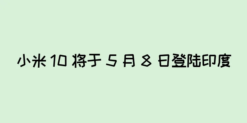 小米 10 将于 5 月 8 日登陆印度
