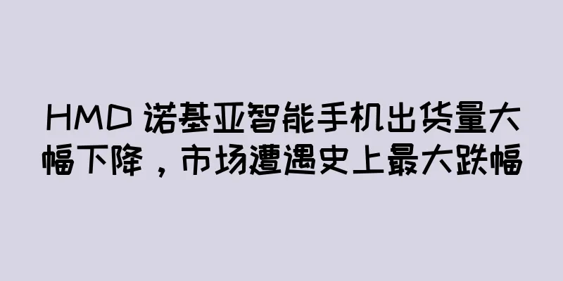 HMD 诺基亚智能手机出货量大幅下降，市场遭遇史上最大跌幅
