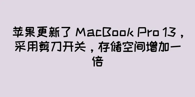 苹果更新了 MacBook Pro 13，采用剪刀开关，存储空间增加一倍