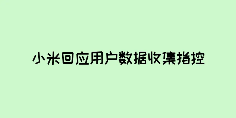 小米回应用户数据收集指控