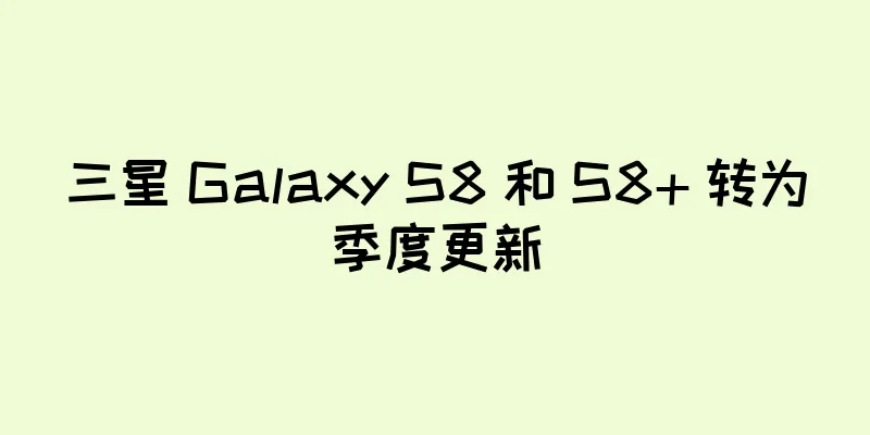 三星 Galaxy S8 和 S8+ 转为季度更新