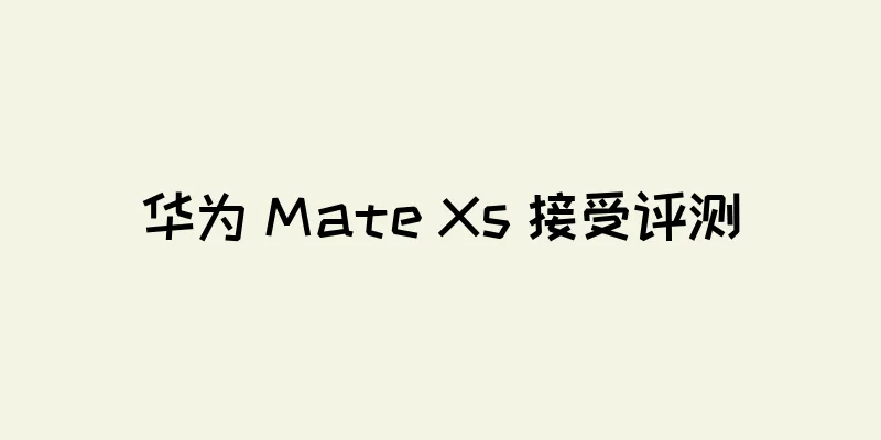 华为 Mate Xs 接受评测