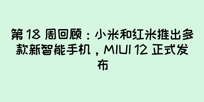 第 18 周回顾：小米和红米推出多款新智能手机，MIUI 12 正式发布