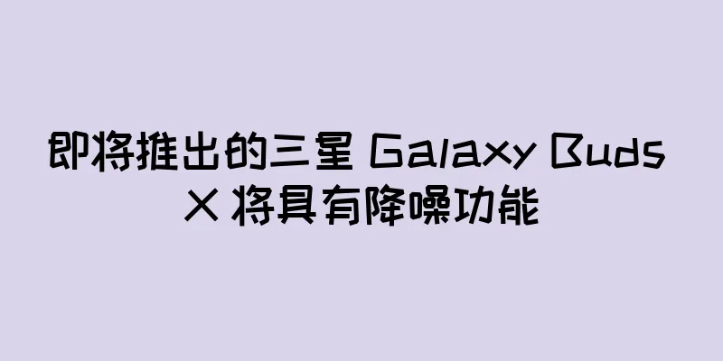 即将推出的三星 Galaxy Buds X 将具有降噪功能