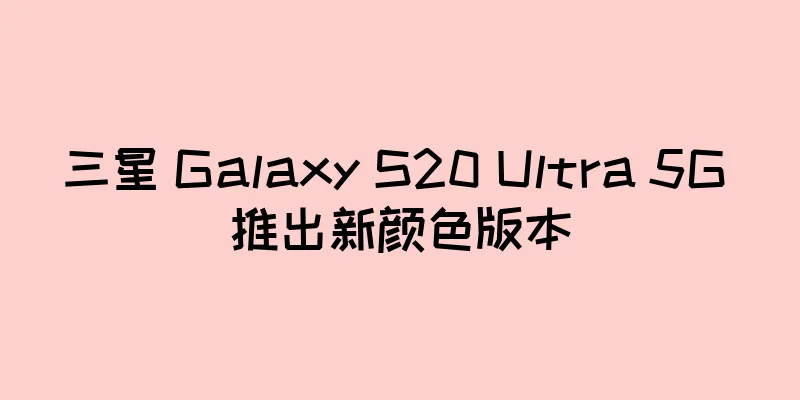 三星 Galaxy S20 Ultra 5G 推出新颜色版本
