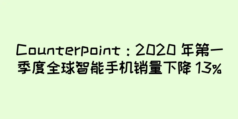 Counterpoint：2020 年第一季度全球智能手机销量下降 13%