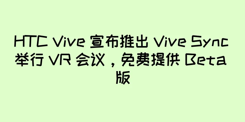 HTC Vive 宣布推出 Vive Sync 举行 VR 会议，免费提供 Beta 版