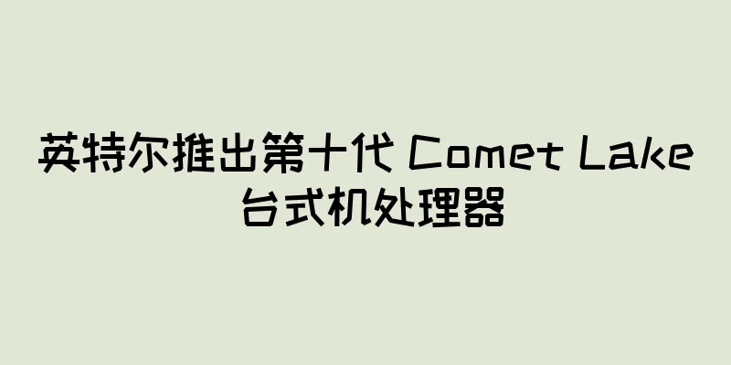 英特尔推出第十代 Comet Lake 台式机处理器