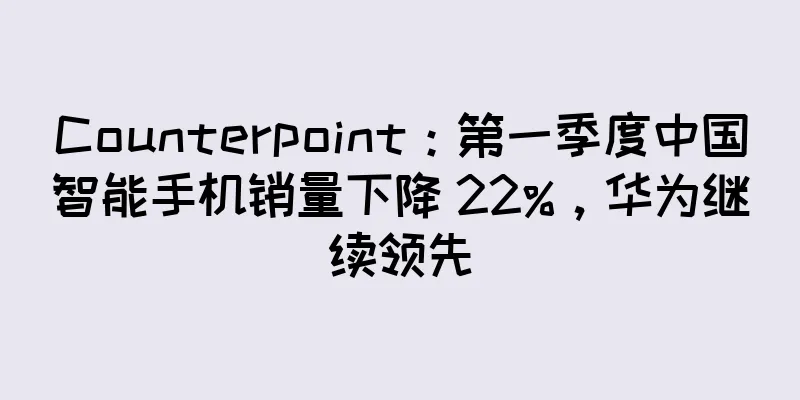 Counterpoint：第一季度中国智能手机销量下降 22%，华为继续领先