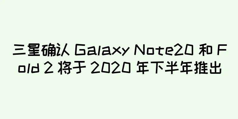 三星确认 Galaxy Note20 和 Fold 2 将于 2020 年下半年推出