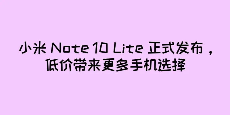 小米 Note 10 Lite 正式发布，低价带来更多手机选择