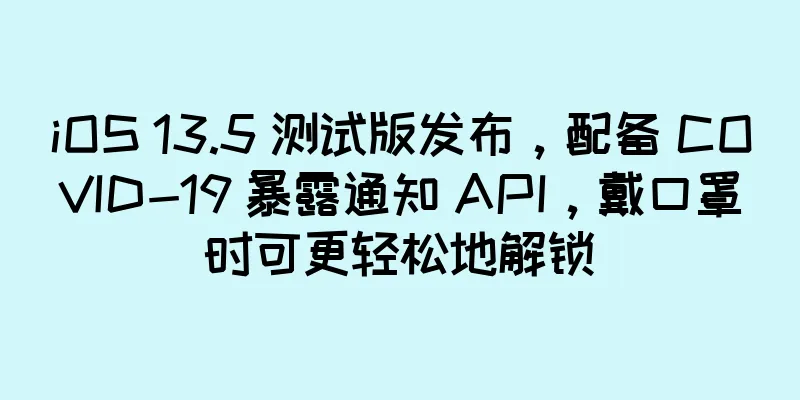 iOS 13.5 测试版发布，配备 COVID-19 暴露通知 API，戴口罩时可更轻松地解锁