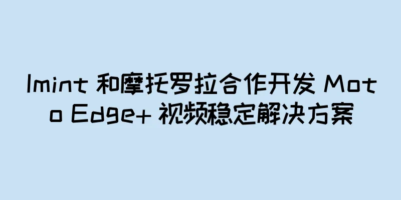 Imint 和摩托罗拉合作开发 Moto Edge+ 视频稳定解决方案