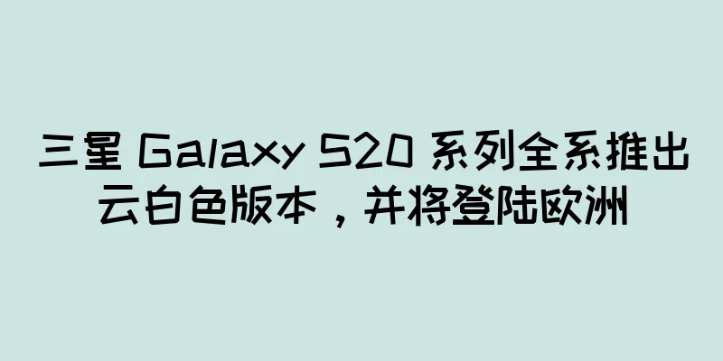 三星 Galaxy S20 系列全系推出云白色版本，并将登陆欧洲