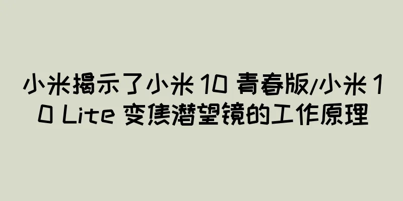 小米揭示了小米 10 青春版/小米 10 Lite 变焦潜望镜的工作原理