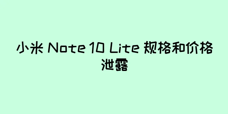 小米 Note 10 Lite 规格和价格泄露