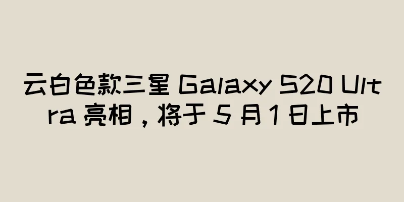云白色款三星 Galaxy S20 Ultra 亮相，将于 5 月 1 日上市