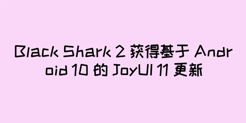 Black Shark 2 获得基于 Android 10 的 JoyUI 11 更新