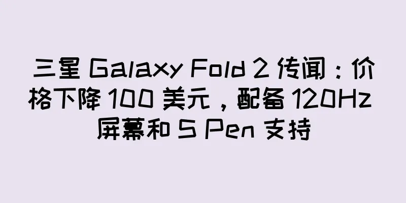 三星 Galaxy Fold 2 传闻：价格下降 100 美元，配备 120Hz 屏幕和 S Pen 支持
