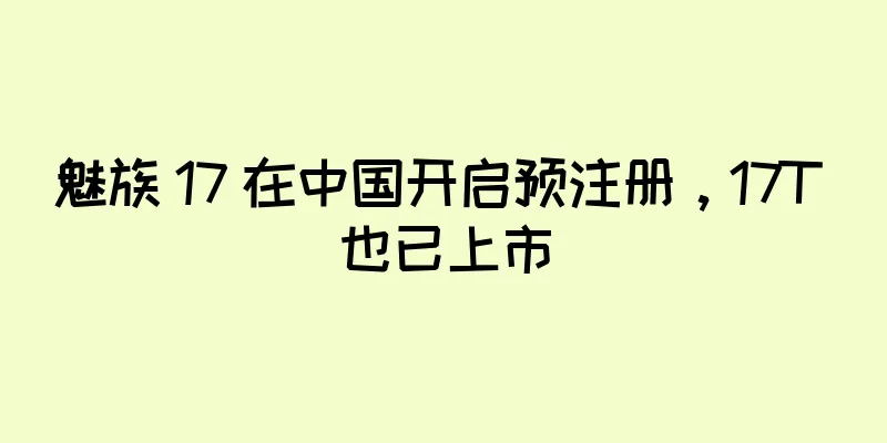 魅族 17 在中国开启预注册，17T 也已上市