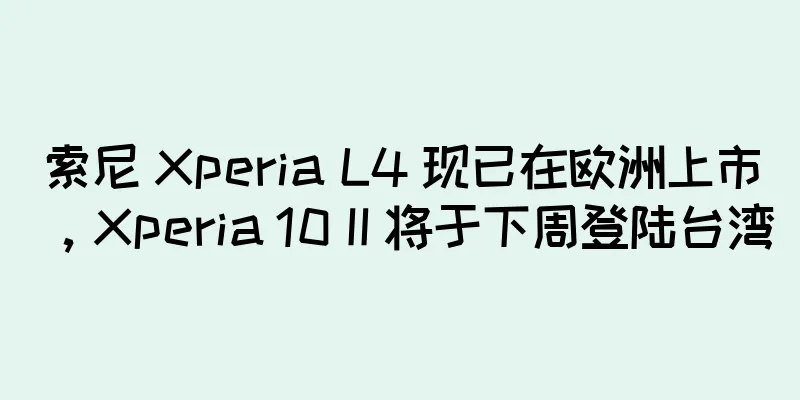 索尼 Xperia L4 现已在欧洲上市，Xperia 10 II 将于下周登陆台湾