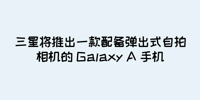 三星将推出一款配备弹出式自拍相机的 Galaxy A 手机