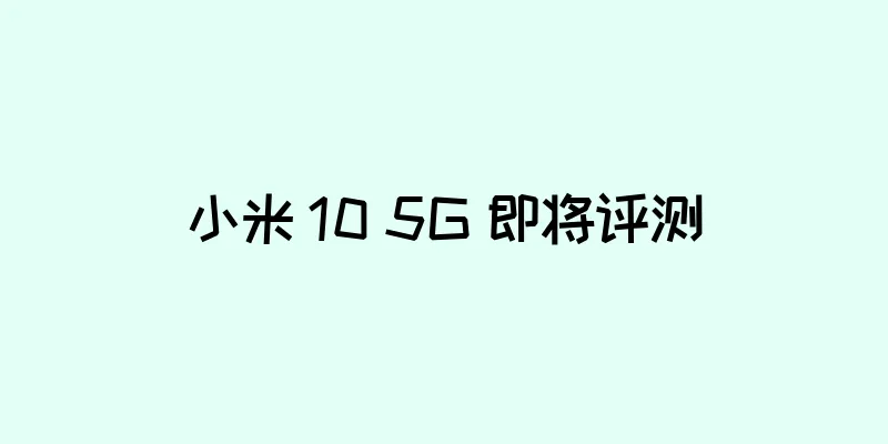 小米 10 5G 即将评测