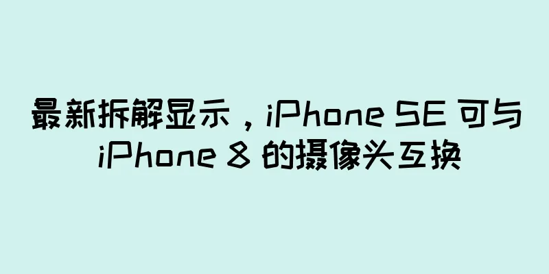 最新拆解显示，iPhone SE 可与 iPhone 8 的摄像头互换