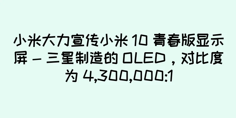 小米大力宣传小米 10 青春版显示屏 - 三星制造的 OLED，对比度为 4,300,000:1