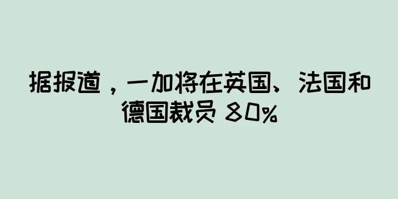 据报道，一加将在英国、法国和德国裁员 80%