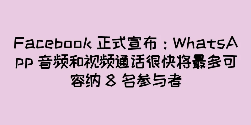 Facebook 正式宣布：WhatsApp 音频和视频通话很快将最多可容纳 8 名参与者