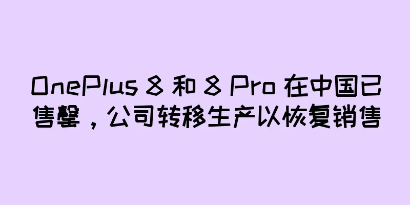 OnePlus 8 和 8 Pro 在中国已售罄，公司转移生产以恢复销售
