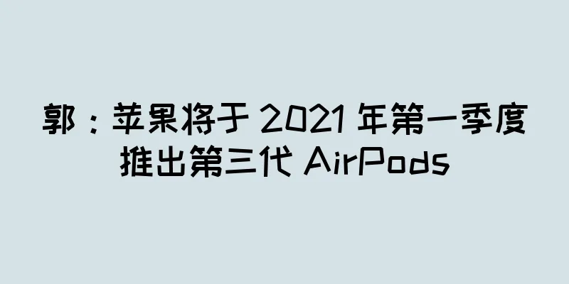 郭：苹果将于 2021 年第一季度推出第三代 AirPods