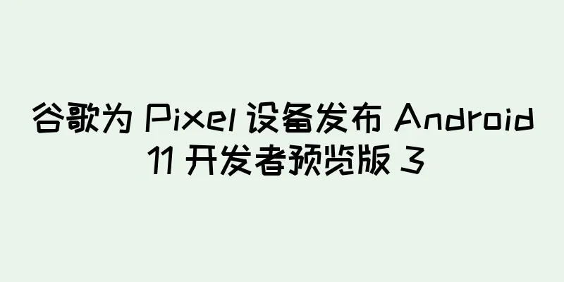 谷歌为 Pixel 设备发布 Android 11 开发者预览版 3