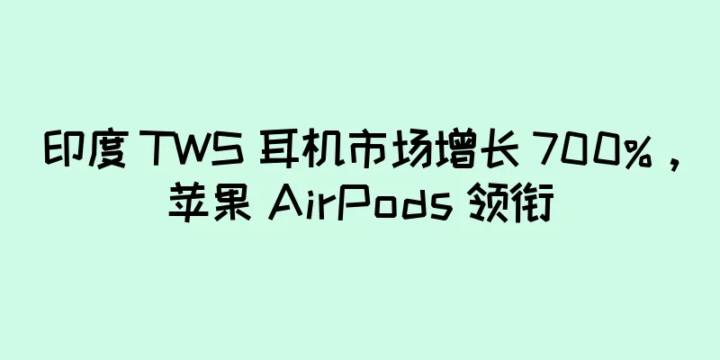 印度 TWS 耳机市场增长 700%，苹果 AirPods 领衔