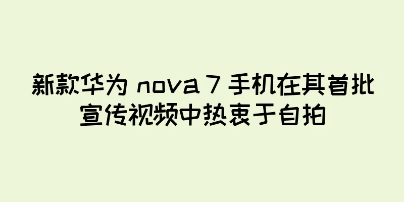新款华为 nova 7 手机在其首批宣传视频中热衷于自拍