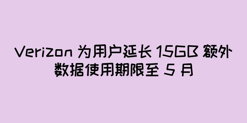 Verizon 为用户延长 15GB 额外数据使用期限至 5 月