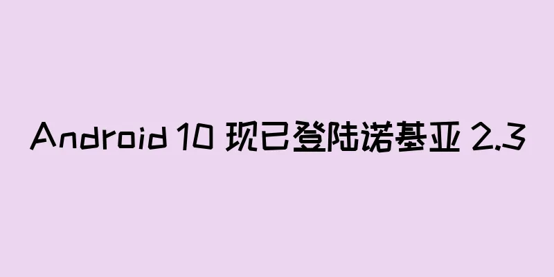 Android 10 现已登陆诺基亚 2.3