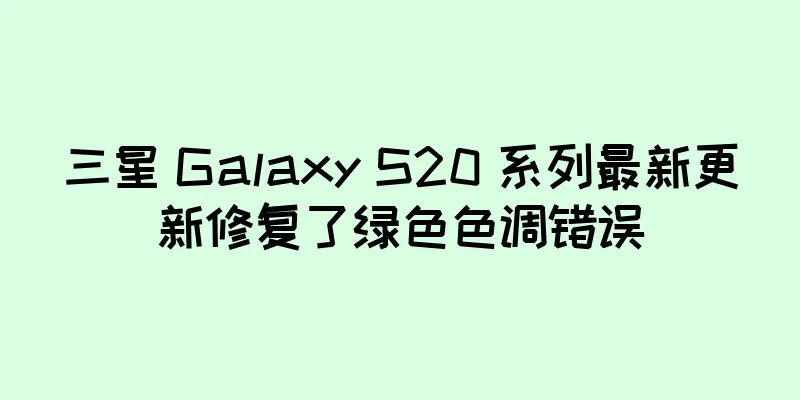三星 Galaxy S20 系列最新更新修复了绿色色调错误