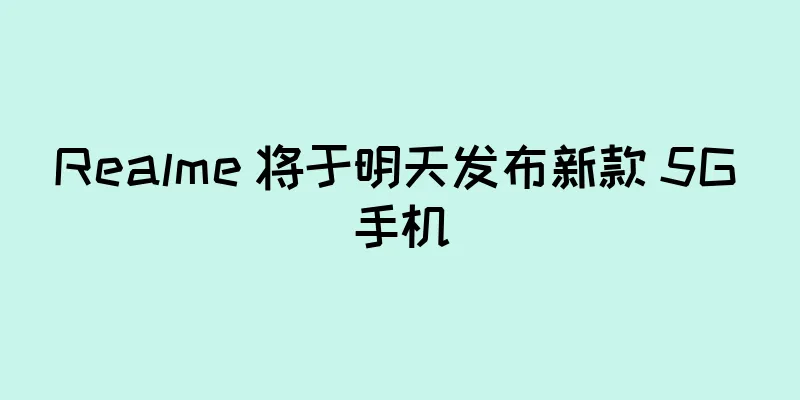 Realme 将于明天发布新款 5G 手机