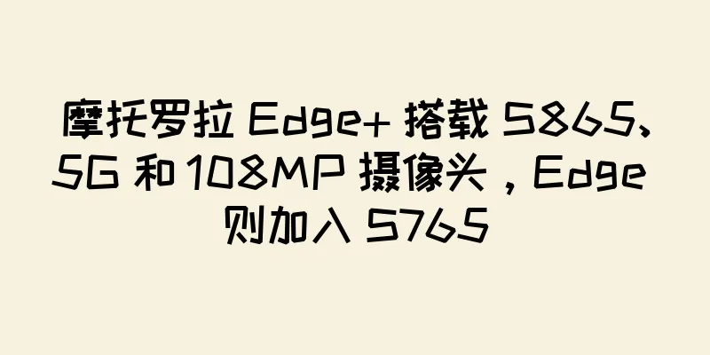 摩托罗拉 Edge+ 搭载 S865、5G 和 108MP 摄像头，Edge 则加入 S765
