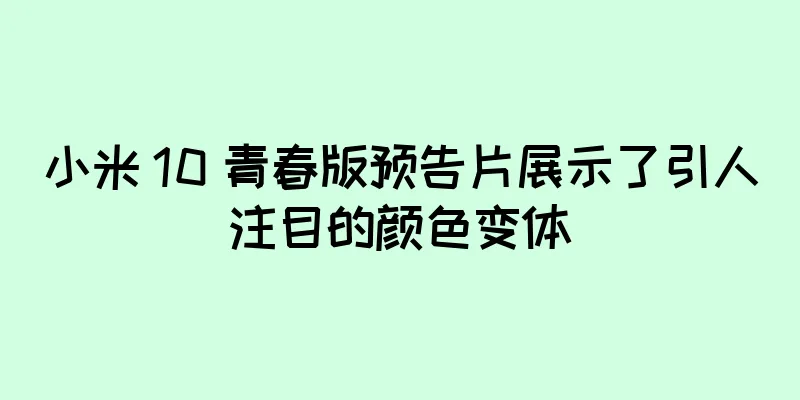 小米 10 青春版预告片展示了引人注目的颜色变体