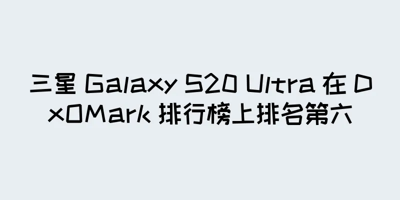 三星 Galaxy S20 Ultra 在 DxOMark 排行榜上排名第六
