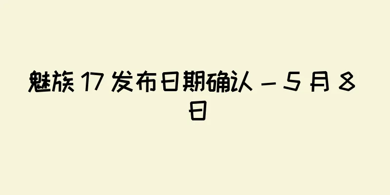 魅族 17 发布日期确认 - 5 月 8 日