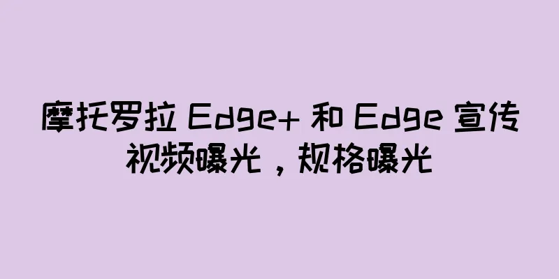 摩托罗拉 Edge+ 和 Edge 宣传视频曝光，规格曝光