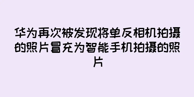 华为再次被发现将单反相机拍摄的照片冒充为智能手机拍摄的照片