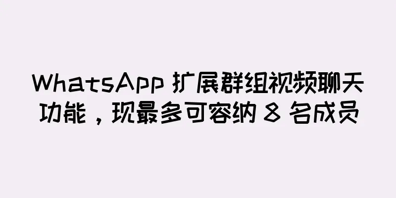 WhatsApp 扩展群组视频聊天功能，现最多可容纳 8 名成员