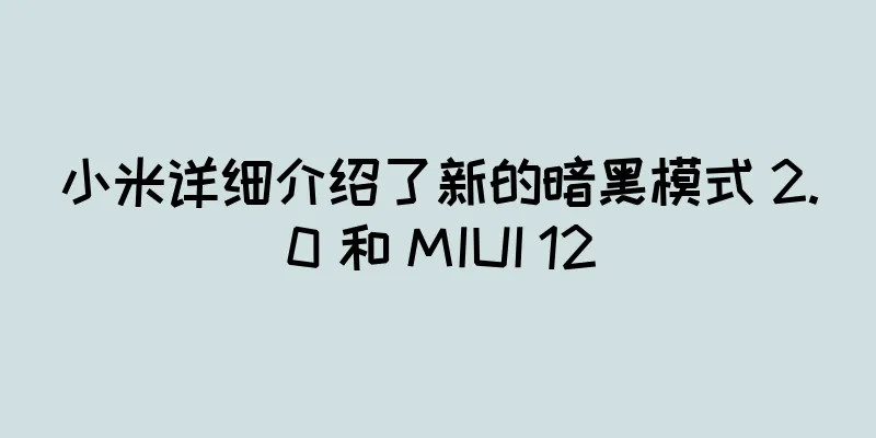 小米详细介绍了新的暗黑模式 2.0 和 MIUI 12