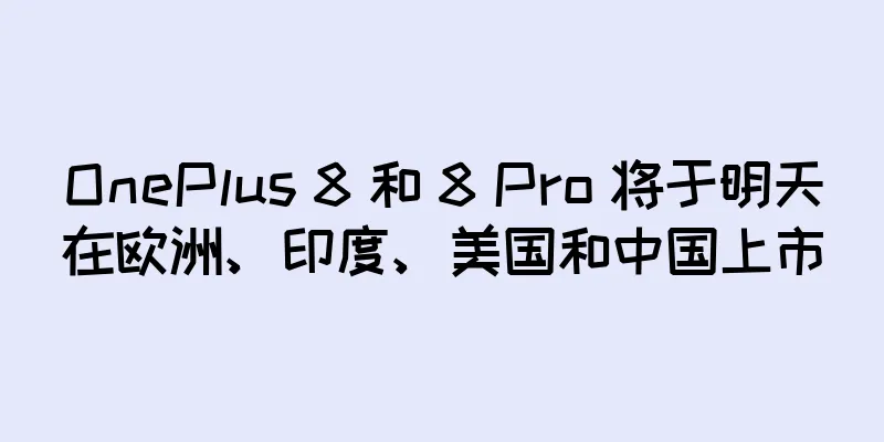 OnePlus 8 和 8 Pro 将于明天在欧洲、印度、美国和中国上市