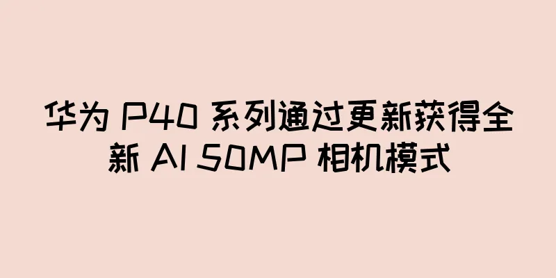 华为 P40 系列通过更新获得全新 AI 50MP 相机模式